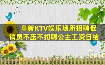 阜新KTV娱乐场所招聘促销员不压不扣聘公主工资日结